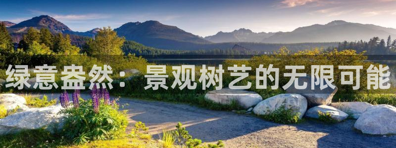 新宝gg时时彩:绿意盎然:景观树艺的无限可能